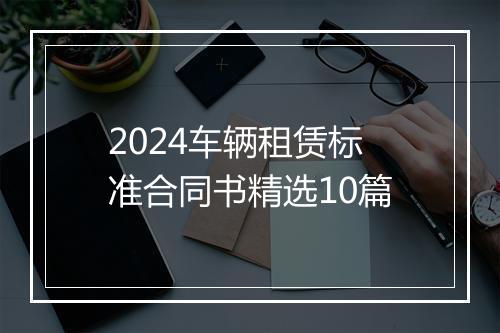 2024车辆租赁标准合同书精选10篇