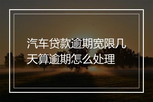 汽车贷款逾期宽限几天算逾期怎么处理