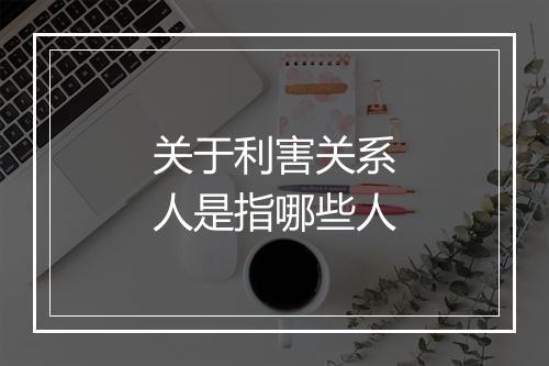 关于利害关系人是指哪些人