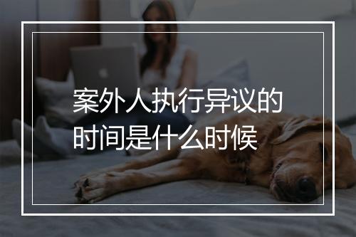 案外人执行异议的时间是什么时候