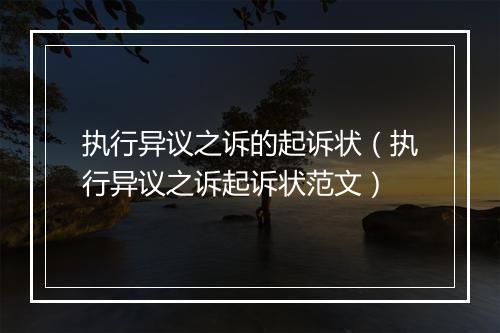 执行异议之诉的起诉状（执行异议之诉起诉状范文）