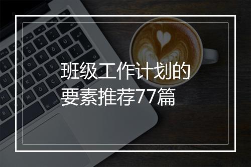 班级工作计划的要素推荐77篇