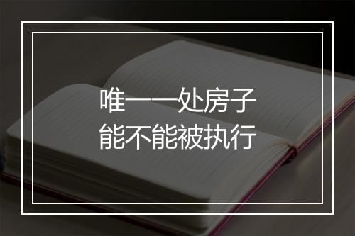 唯一一处房子能不能被执行