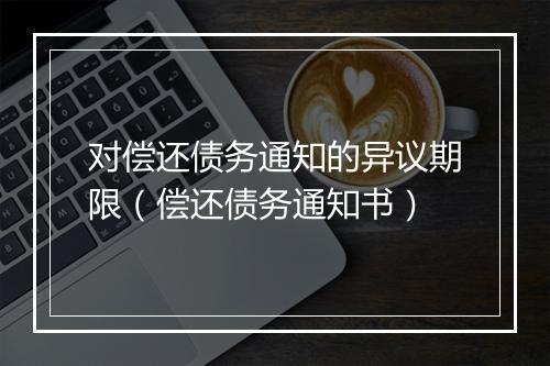 对偿还债务通知的异议期限（偿还债务通知书）