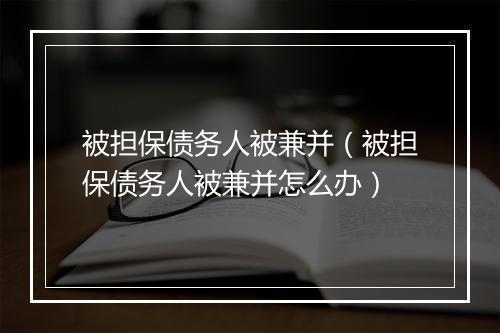 被担保债务人被兼并（被担保债务人被兼并怎么办）
