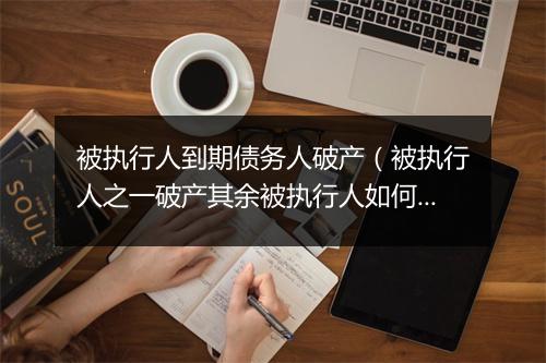 被执行人到期债务人破产（被执行人之一破产其余被执行人如何执行）