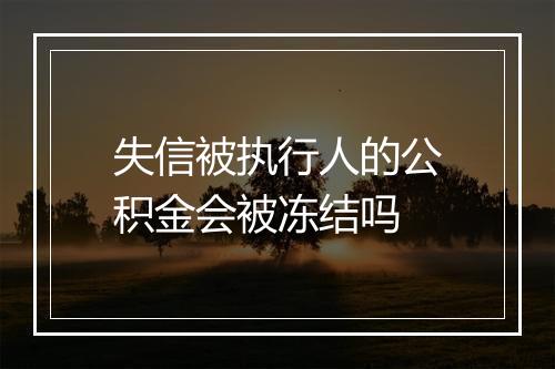 失信被执行人的公积金会被冻结吗