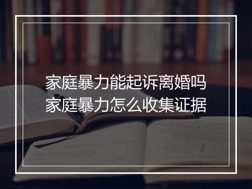 家庭暴力能起诉离婚吗家庭暴力怎么收集证据
