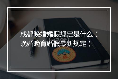 成都晚婚婚假规定是什么（晚婚晚育婚假最新规定）