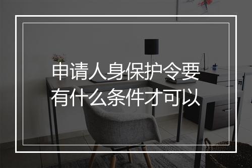 申请人身保护令要有什么条件才可以
