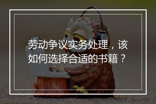 劳动争议实务处理，该如何选择合适的书籍？