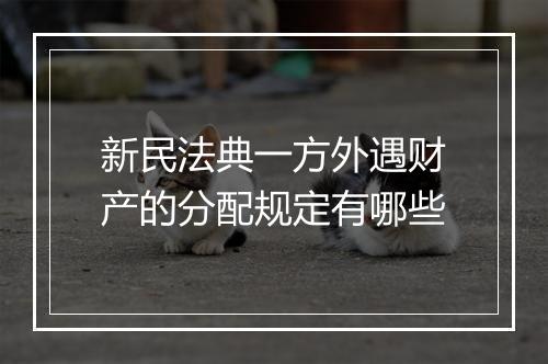 新民法典一方外遇财产的分配规定有哪些