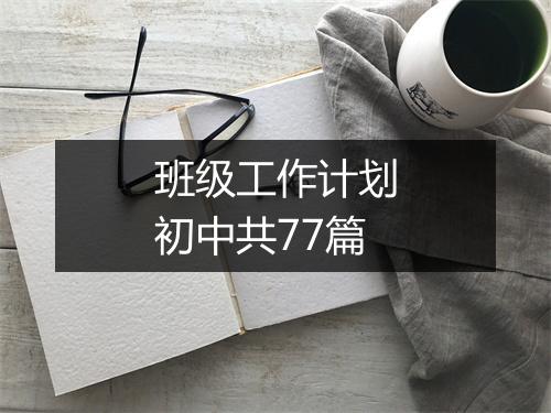 班级工作计划初中共77篇
