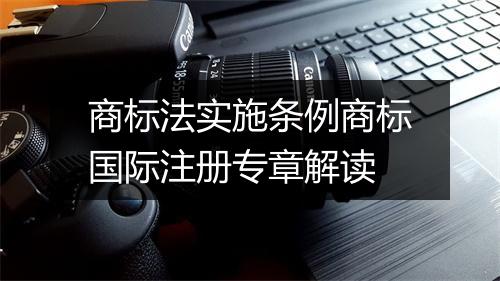 商标法实施条例商标国际注册专章解读