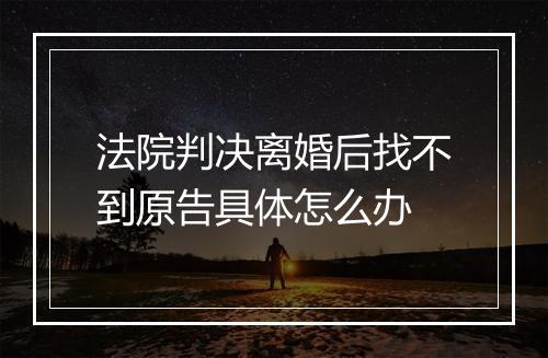 法院判决离婚后找不到原告具体怎么办