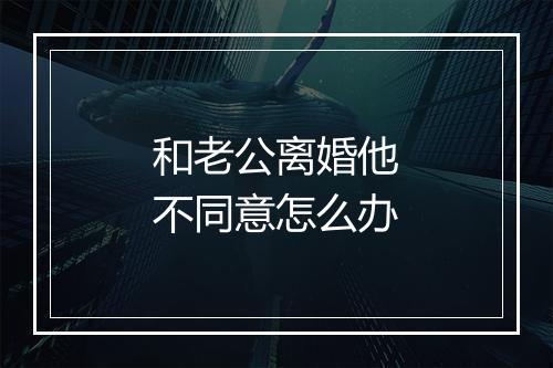 和老公离婚他不同意怎么办
