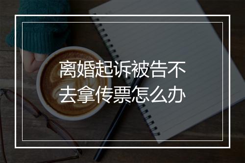 离婚起诉被告不去拿传票怎么办