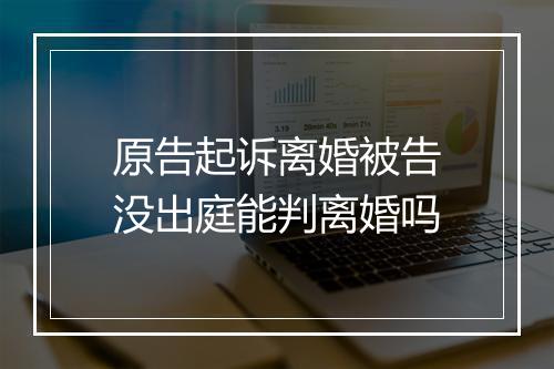 原告起诉离婚被告没出庭能判离婚吗