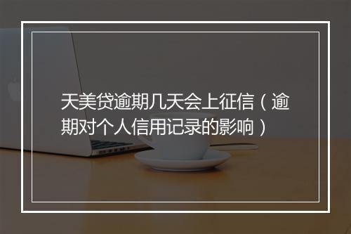 天美贷逾期几天会上征信（逾期对个人信用记录的影响）