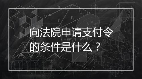 向法院申请支付令的条件是什么？