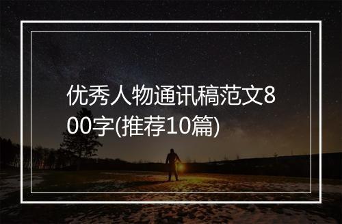 优秀人物通讯稿范文800字(推荐10篇)
