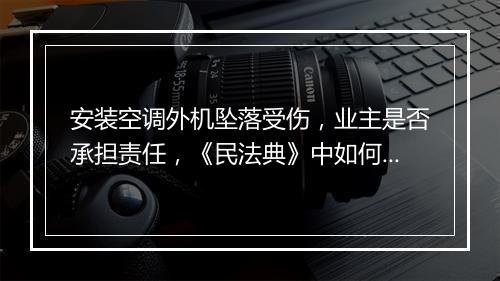 安装空调外机坠落受伤，业主是否承担责任，《民法典》中如何规定