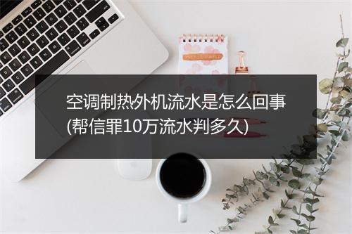 空调制热外机流水是怎么回事(帮信罪10万流水判多久)