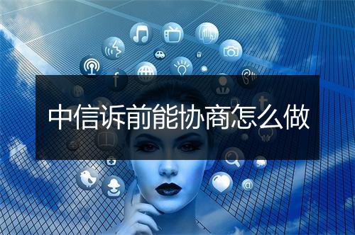 中信诉前能协商怎么做