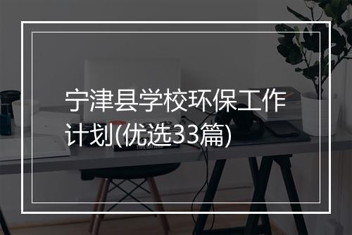 宁津县学校环保工作计划(优选33篇)