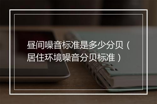昼间噪音标准是多少分贝（居住环境噪音分贝标准）