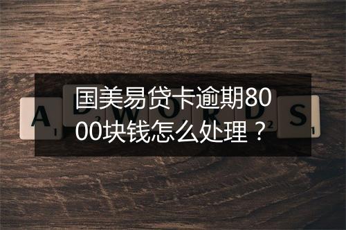 国美易贷卡逾期8000块钱怎么处理？