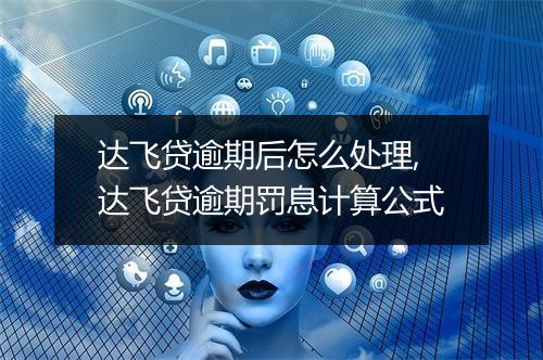 达飞贷逾期后怎么处理,达飞贷逾期罚息计算公式