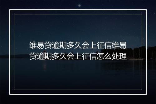 维易贷逾期多久会上征信维易贷逾期多久会上征信怎么处理