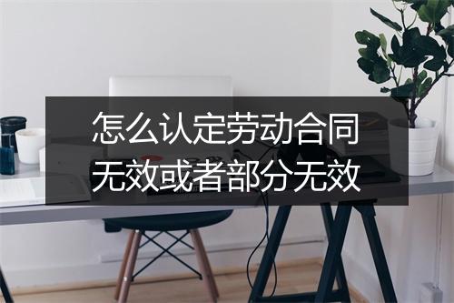 怎么认定劳动合同无效或者部分无效