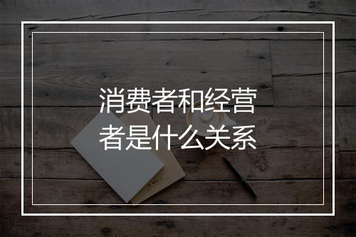 消费者和经营者是什么关系