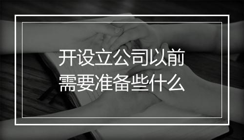 开设立公司以前需要准备些什么