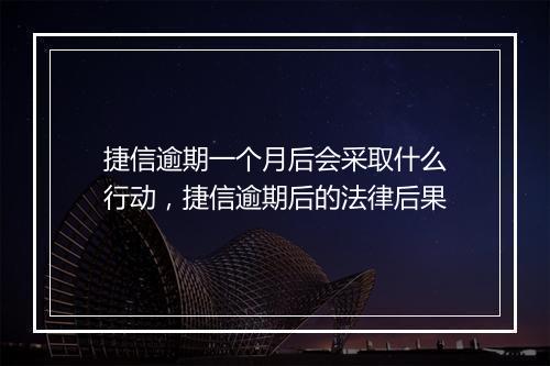 捷信逾期一个月后会采取什么行动，捷信逾期后的法律后果