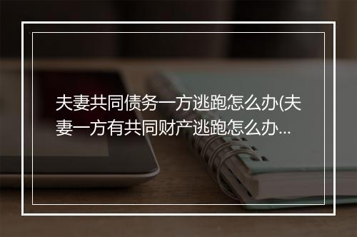 夫妻共同债务一方逃跑怎么办(夫妻一方有共同财产逃跑怎么办？)