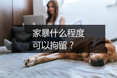 家暴什么程度可以拘留？