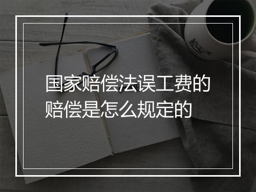 国家赔偿法误工费的赔偿是怎么规定的