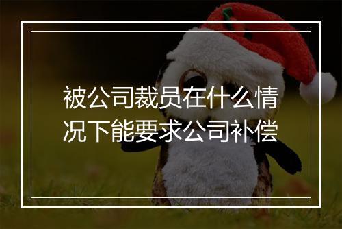被公司裁员在什么情况下能要求公司补偿