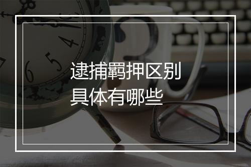 逮捕羁押区别具体有哪些
