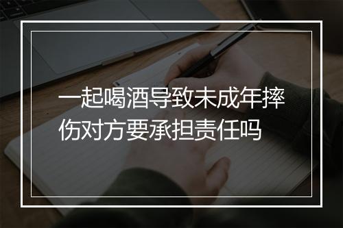 一起喝酒导致未成年摔伤对方要承担责任吗