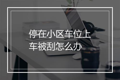 停在小区车位上车被刮怎么办