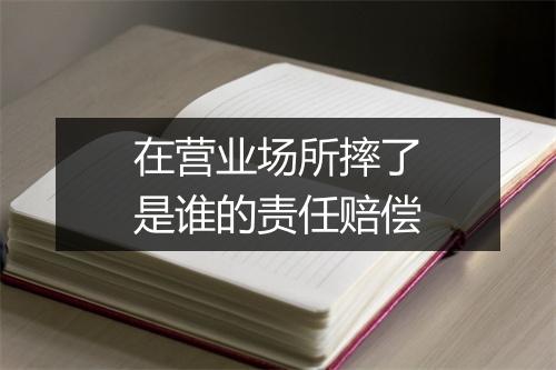 在营业场所摔了是谁的责任赔偿