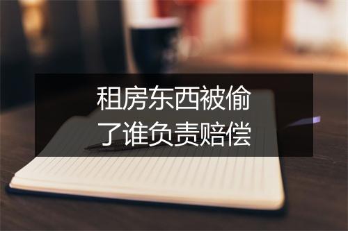 租房东西被偷了谁负责赔偿
