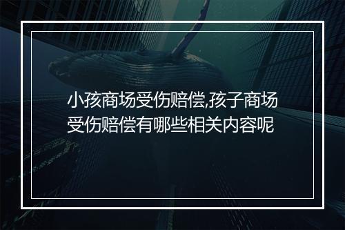 小孩商场受伤赔偿,孩子商场受伤赔偿有哪些相关内容呢