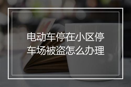 电动车停在小区停车场被盗怎么办理