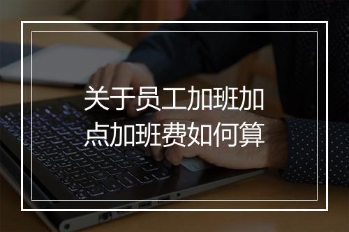 关于员工加班加点加班费如何算