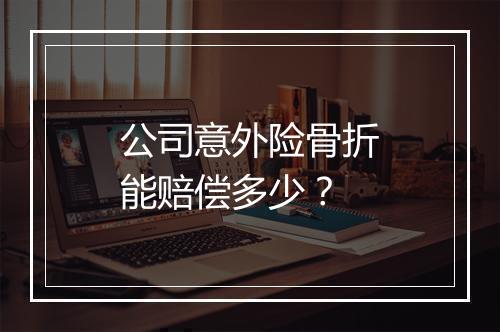 公司意外险骨折能赔偿多少？